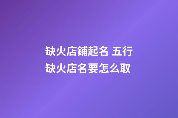 缺火店鋪起名 五行缺火店名要怎么取-第1張-店鋪起名-玄機(jī)派